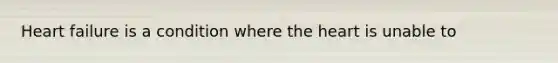 Heart failure is a condition where the heart is unable to