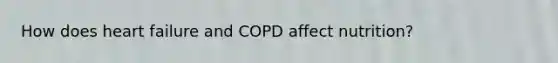 How does heart failure and COPD affect nutrition?