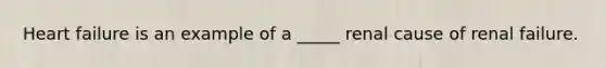 Heart failure is an example of a _____ renal cause of renal failure.