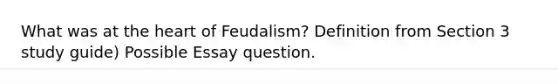 What was at the heart of Feudalism? Definition from Section 3 study guide) Possible Essay question.