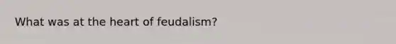 What was at the heart of feudalism?