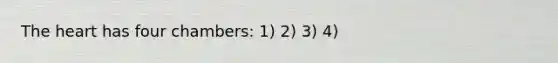 The heart has four chambers: 1) 2) 3) 4)