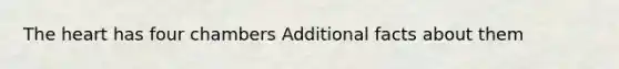 The heart has four chambers Additional facts about them