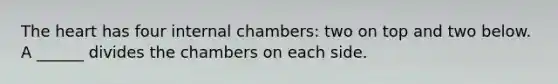 The heart has four internal chambers: two on top and two below. A ______ divides the chambers on each side.