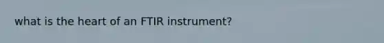 what is <a href='https://www.questionai.com/knowledge/kya8ocqc6o-the-heart' class='anchor-knowledge'>the heart</a> of an FTIR instrument?