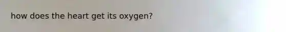 how does the heart get its oxygen?