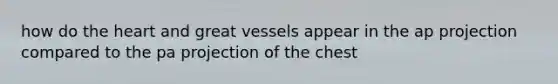 how do the heart and great vessels appear in the ap projection compared to the pa projection of the chest