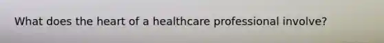 What does the heart of a healthcare professional involve?