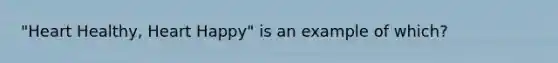 "Heart Healthy, Heart Happy" is an example of which?