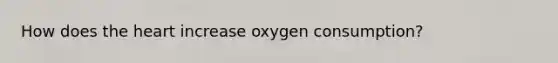 How does <a href='https://www.questionai.com/knowledge/kya8ocqc6o-the-heart' class='anchor-knowledge'>the heart</a> increase oxygen consumption?