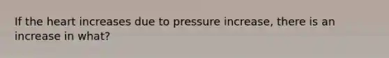 If the heart increases due to pressure increase, there is an increase in what?