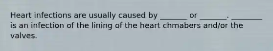 Heart infections are usually caused by _______ or _______. ________ is an infection of the lining of the heart chmabers and/or the valves.