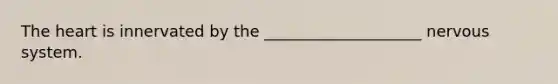 The heart is innervated by the ____________________ nervous system.​