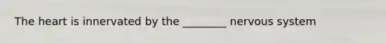 The heart is innervated by the ________ nervous system