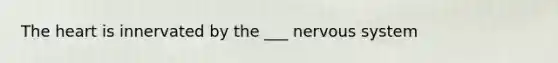 The heart is innervated by the ___ nervous system