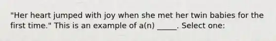 "Her heart jumped with joy when she met her twin babies for the first time." This is an example of a(n) _____. Select one: