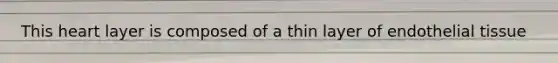 This heart layer is composed of a thin layer of endothelial tissue