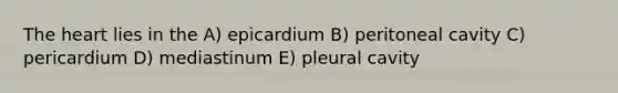 <a href='https://www.questionai.com/knowledge/kya8ocqc6o-the-heart' class='anchor-knowledge'>the heart</a> lies in the A) epicardium B) peritoneal cavity C) pericardium D) mediastinum E) pleural cavity