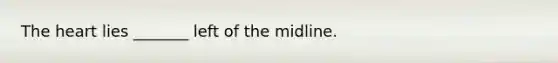 The heart lies _______ left of the midline.