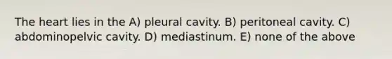 <a href='https://www.questionai.com/knowledge/kya8ocqc6o-the-heart' class='anchor-knowledge'>the heart</a> lies in the A) pleural cavity. B) peritoneal cavity. C) abdominopelvic cavity. D) mediastinum. E) none of the above