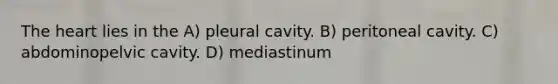 The heart lies in the A) pleural cavity. B) peritoneal cavity. C) abdominopelvic cavity. D) mediastinum