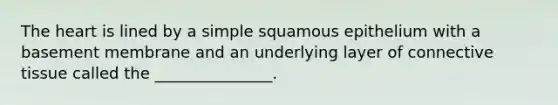 <a href='https://www.questionai.com/knowledge/kya8ocqc6o-the-heart' class='anchor-knowledge'>the heart</a> is lined by a simple squamous epithelium with a basement membrane and an underlying layer of <a href='https://www.questionai.com/knowledge/kYDr0DHyc8-connective-tissue' class='anchor-knowledge'>connective tissue</a> called the _______________.