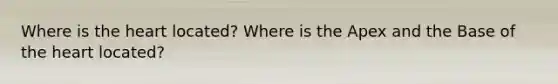 Where is <a href='https://www.questionai.com/knowledge/kya8ocqc6o-the-heart' class='anchor-knowledge'>the heart</a> located? Where is the Apex and the Base of the heart located?