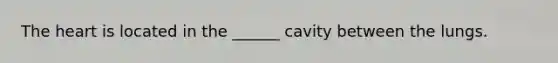 <a href='https://www.questionai.com/knowledge/kya8ocqc6o-the-heart' class='anchor-knowledge'>the heart</a> is located in the ______ cavity between the lungs.
