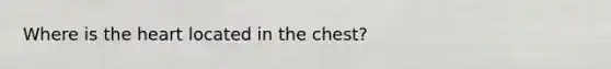 Where is the heart located in the chest?