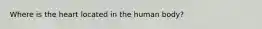 Where is the heart located in the human body?