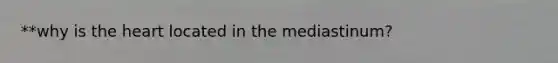 **why is the heart located in the mediastinum?