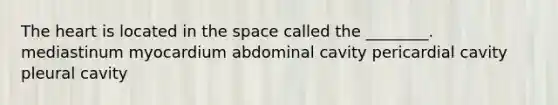 The heart is located in the space called the ________. mediastinum myocardium abdominal cavity pericardial cavity pleural cavity