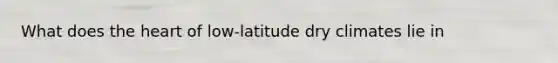 What does the heart of low-latitude dry climates lie in