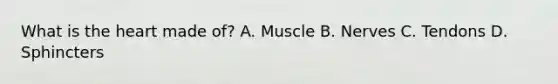 What is the heart made of? A. Muscle B. Nerves C. Tendons D. Sphincters