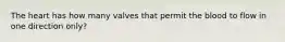 The heart has how many valves that permit the blood to flow in one direction only?