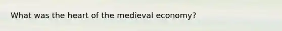 What was the heart of the medieval economy?