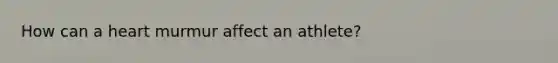 How can a heart murmur affect an athlete?