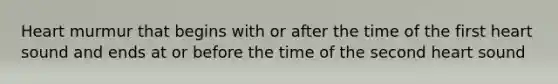 Heart murmur that begins with or after the time of the first heart sound and ends at or before the time of the second heart sound