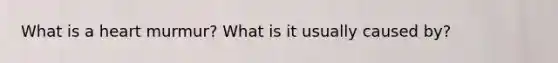 What is a heart murmur? What is it usually caused by?