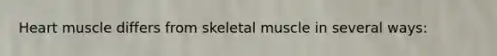 Heart muscle differs from <a href='https://www.questionai.com/knowledge/klixZejDS2-skeletal-muscle' class='anchor-knowledge'>skeletal muscle</a> in several ways: