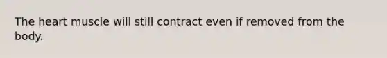 <a href='https://www.questionai.com/knowledge/kya8ocqc6o-the-heart' class='anchor-knowledge'>the heart</a> muscle will still contract even if removed from the body.