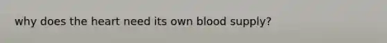 why does the heart need its own blood supply?