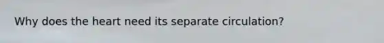 Why does the heart need its separate circulation?