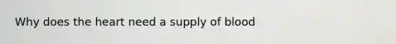 Why does <a href='https://www.questionai.com/knowledge/kya8ocqc6o-the-heart' class='anchor-knowledge'>the heart</a> need a supply of blood