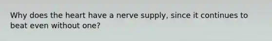 Why does <a href='https://www.questionai.com/knowledge/kya8ocqc6o-the-heart' class='anchor-knowledge'>the heart</a> have a nerve supply, since it continues to beat even without one?