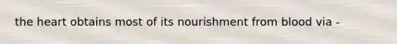 the heart obtains most of its nourishment from blood via -