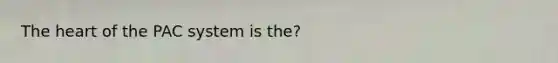 The heart of the PAC system is the?