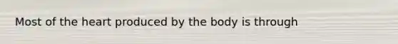 Most of the heart produced by the body is through