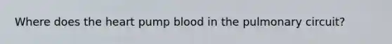 Where does the heart pump blood in the pulmonary circuit?