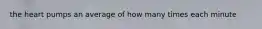 the heart pumps an average of how many times each minute